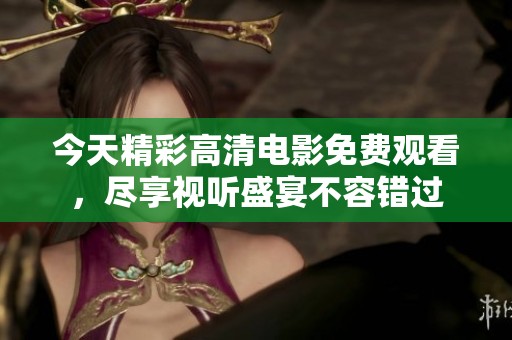 今天精彩高清电影免费观看，尽享视听盛宴不容错过