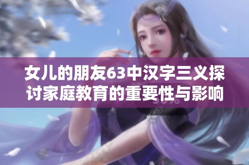 女儿的朋友63中汉字三义探讨家庭教育的重要性与影响