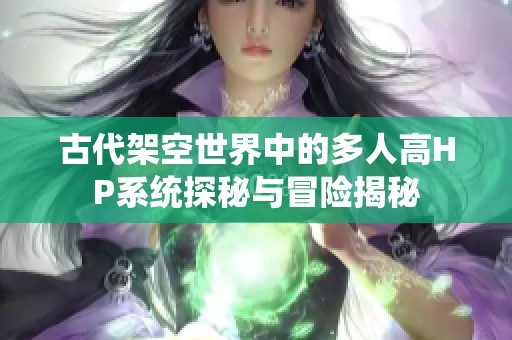 古代架空世界中的多人高HP系统探秘与冒险揭秘