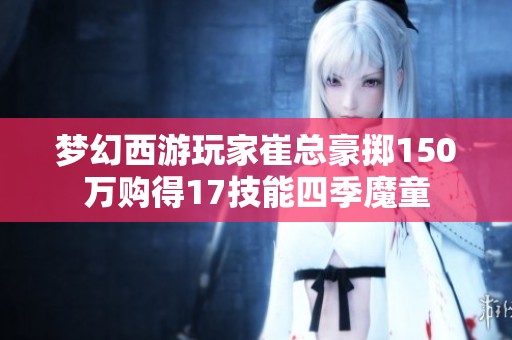 梦幻西游玩家崔总豪掷150万购得17技能四季魔童