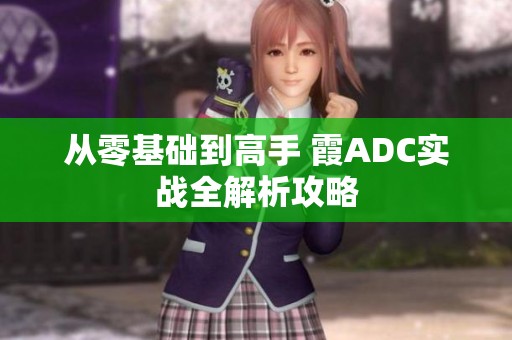从零基础到高手 霞ADC实战全解析攻略