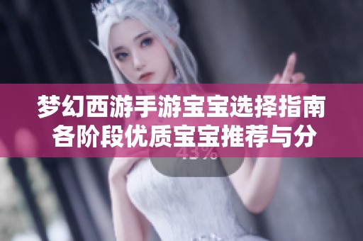 梦幻西游手游宝宝选择指南 各阶段优质宝宝推荐与分析