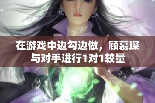 在游戏中边勾边做，顾慕琛与对手进行1对1较量