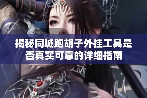 揭秘同城跑胡子外挂工具是否真实可靠的详细指南