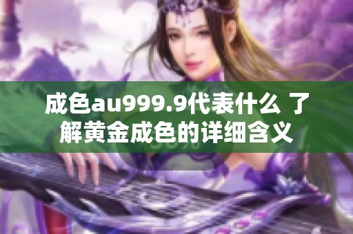 成色au999.9代表什么 了解黄金成色的详细含义
