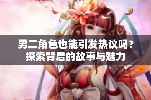 男二角色也能引发热议吗？探索背后的故事与魅力