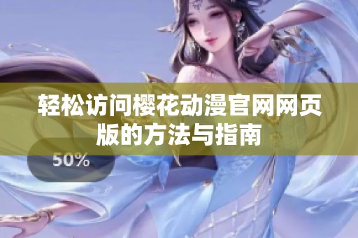 轻松访问樱花动漫官网网页版的方法与指南