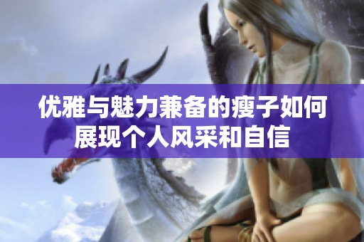 优雅与魅力兼备的瘦子如何展现个人风采和自信