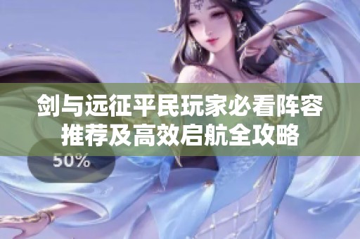 剑与远征平民玩家必看阵容推荐及高效启航全攻略