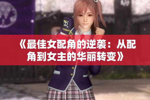 《最佳女配角的逆袭：从配角到女主的华丽转变》