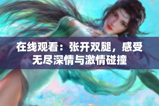 在线观看：张开双腿，感受无尽深情与激情碰撞