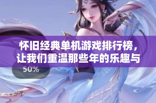 怀旧经典单机游戏排行榜，让我们重温那些年的乐趣与回忆