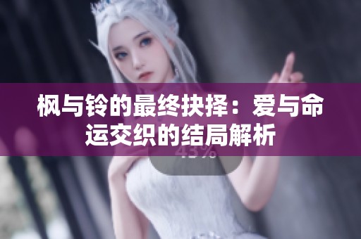 枫与铃的最终抉择：爱与命运交织的结局解析