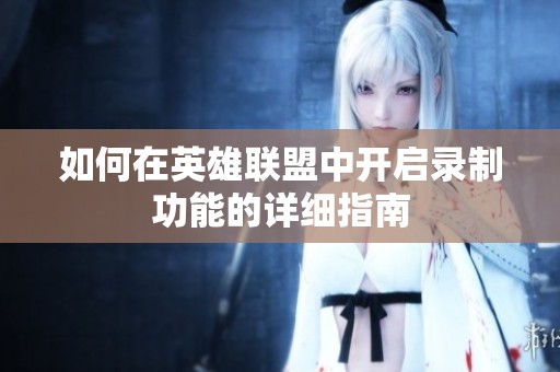 如何在英雄联盟中开启录制功能的详细指南