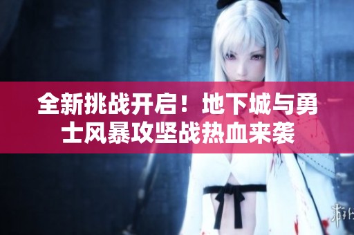 全新挑战开启！地下城与勇士风暴攻坚战热血来袭