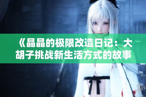 《晶晶的极限改造日记：大胡子挑战新生活方式的故事》