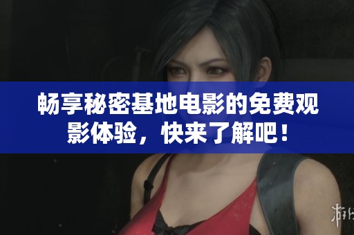 畅享秘密基地电影的免费观影体验，快来了解吧！