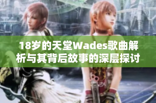 18岁的天堂Wades歌曲解析与其背后故事的深层探讨