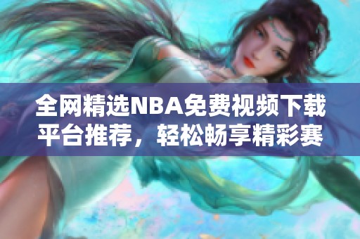 全网精选NBA免费视频下载平台推荐，轻松畅享精彩赛事