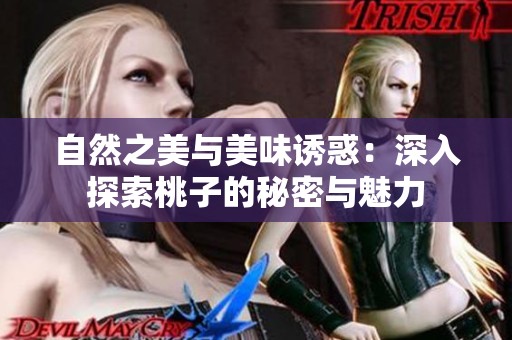自然之美与美味诱惑：深入探索桃子的秘密与魅力