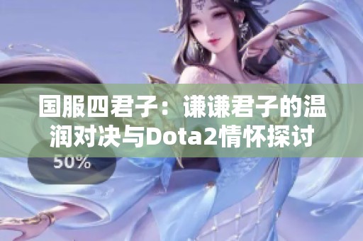 国服四君子：谦谦君子的温润对决与Dota2情怀探讨