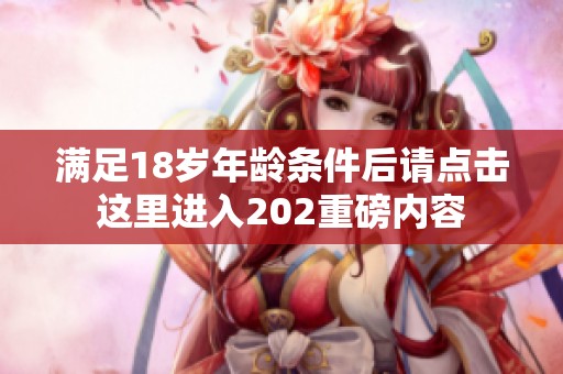 满足18岁年龄条件后请点击这里进入202重磅内容