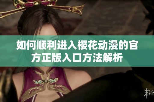 如何顺利进入樱花动漫的官方正版入口方法解析