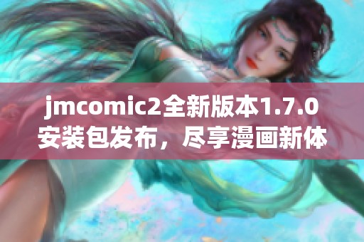 jmcomic2全新版本1.7.0安装包发布，尽享漫画新体验