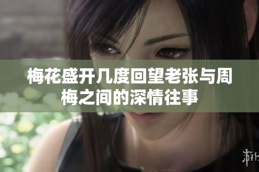 梅花盛开几度回望老张与周梅之间的深情往事