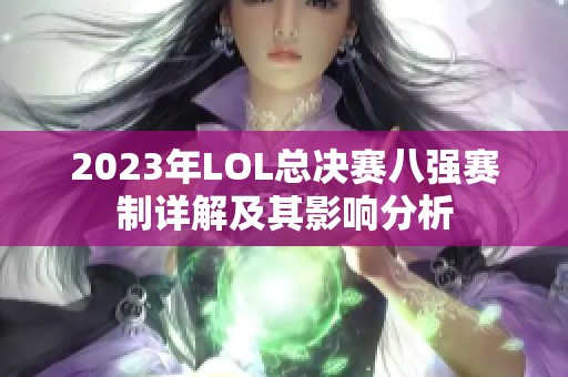 2023年LOL总决赛八强赛制详解及其影响分析