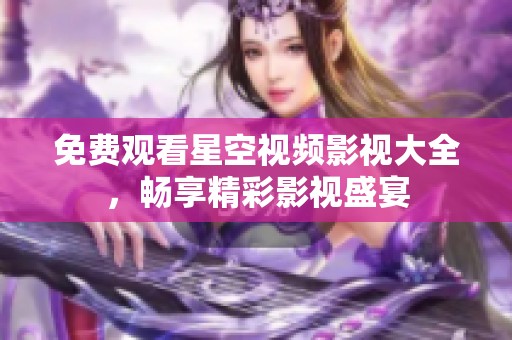 免费观看星空视频影视大全，畅享精彩影视盛宴