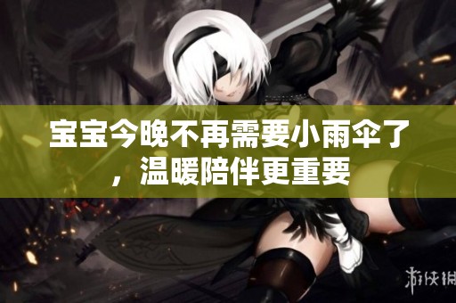 宝宝今晚不再需要小雨伞了，温暖陪伴更重要