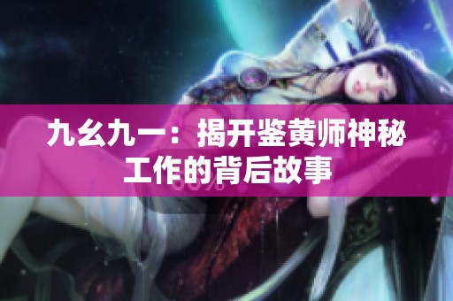 九幺九一：揭开鉴黄师神秘工作的背后故事