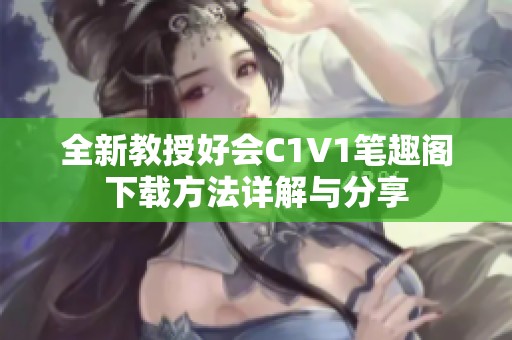 全新教授好会C1V1笔趣阁下载方法详解与分享