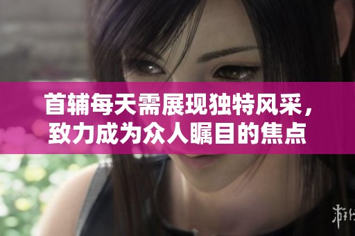首辅每天需展现独特风采，致力成为众人瞩目的焦点