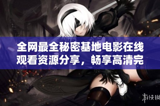全网最全秘密基地电影在线观看资源分享，畅享高清完整版体验