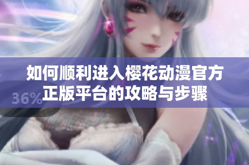 如何顺利进入樱花动漫官方正版平台的攻略与步骤