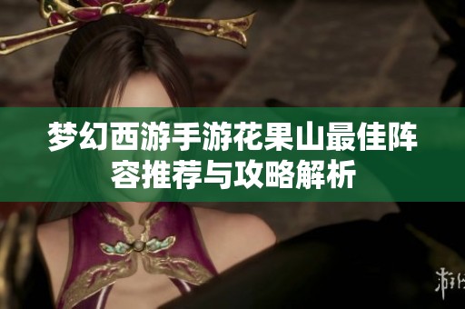 梦幻西游手游花果山最佳阵容推荐与攻略解析