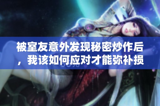 被室友意外发现秘密炒作后，我该如何应对才能弥补损失