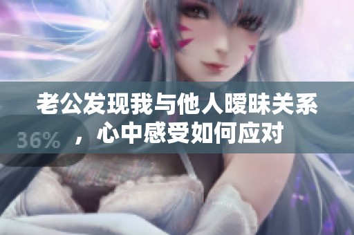 老公发现我与他人暧昧关系，心中感受如何应对