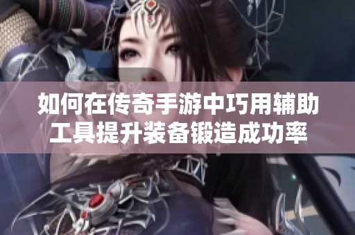 如何在传奇手游中巧用辅助工具提升装备锻造成功率