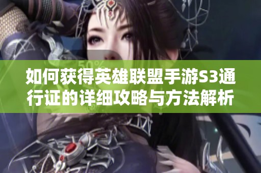 如何获得英雄联盟手游S3通行证的详细攻略与方法解析