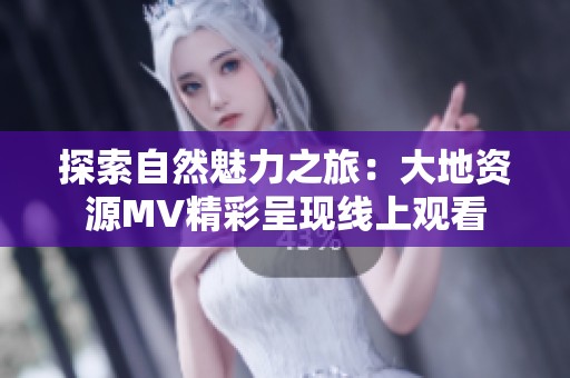 探索自然魅力之旅：大地资源MV精彩呈现线上观看