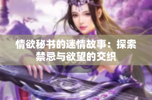 情欲秘书的迷情故事：探索禁忌与欲望的交织