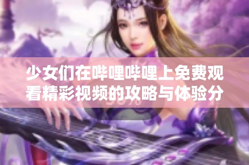 少女们在哔哩哔哩上免费观看精彩视频的攻略与体验分享