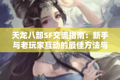 天龙八部SF交流指南：新手与老玩家互动的最佳方法与建议