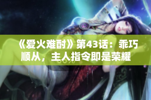 《爱火难酎》第43话：乖巧顺从，主人指令即是荣耀