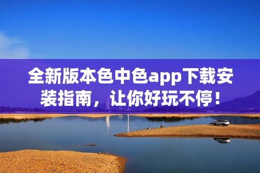 全新版本色中色app下载安装指南，让你好玩不停！
