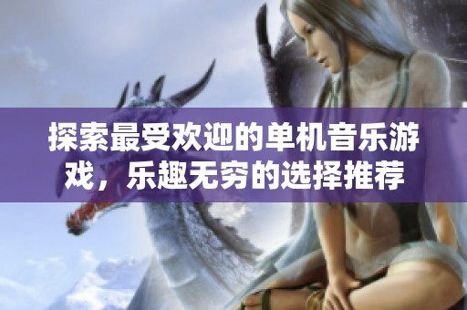 探索最受欢迎的单机音乐游戏，乐趣无穷的选择推荐