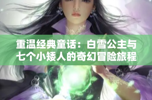 重温经典童话：白雪公主与七个小矮人的奇幻冒险旅程